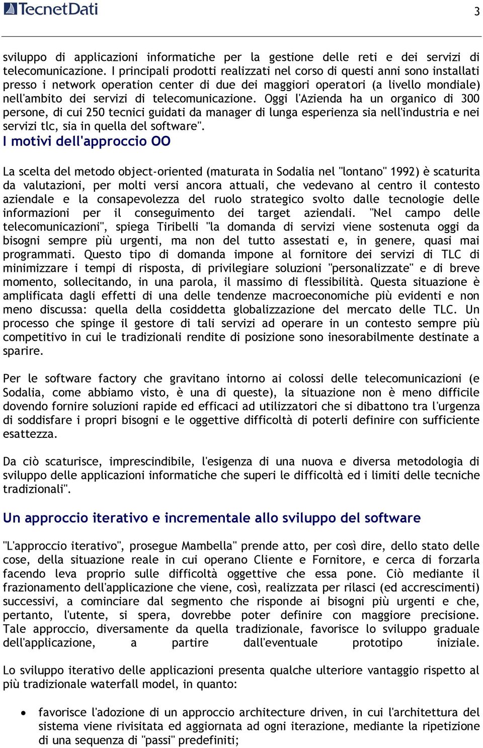 telecomunicazione. Oggi l'azienda ha un organico di 300 persone, di cui 250 tecnici guidati da manager di lunga esperienza sia nell'industria e nei servizi tlc, sia in quella del software".