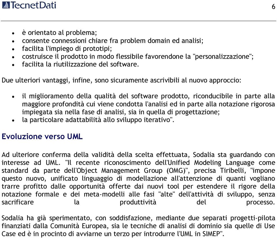 Due ulteriori vantaggi, infine, sono sicuramente ascrivibili al nuovo approccio: il miglioramento della qualità del software prodotto, riconducibile in parte alla maggiore profondità cui viene