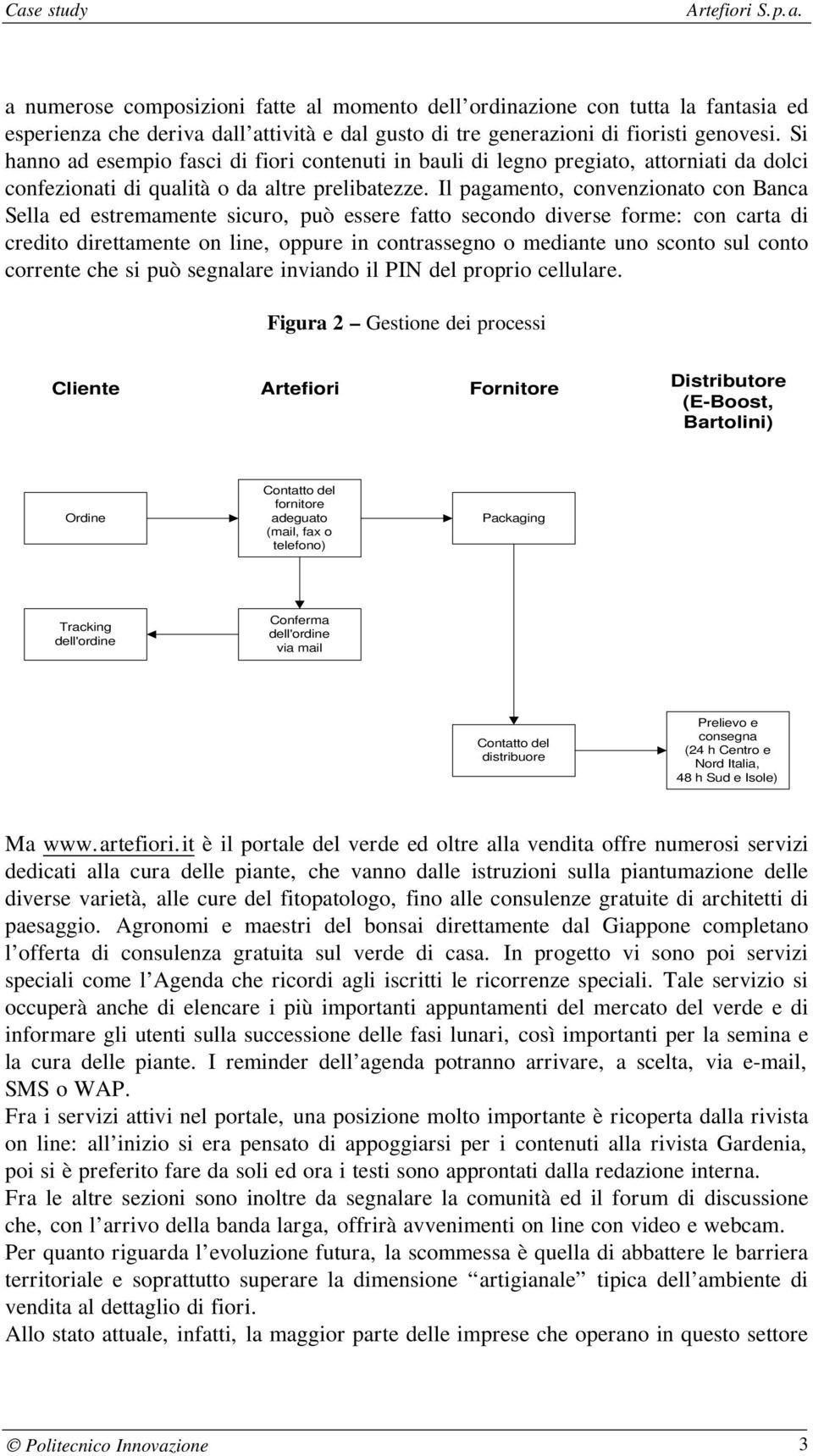 Il pagamento, convenzionato con Banca Sella ed estremamente sicuro, può essere fatto secondo diverse forme: con carta di credito direttamente on line, oppure in contrassegno o mediante uno sconto sul