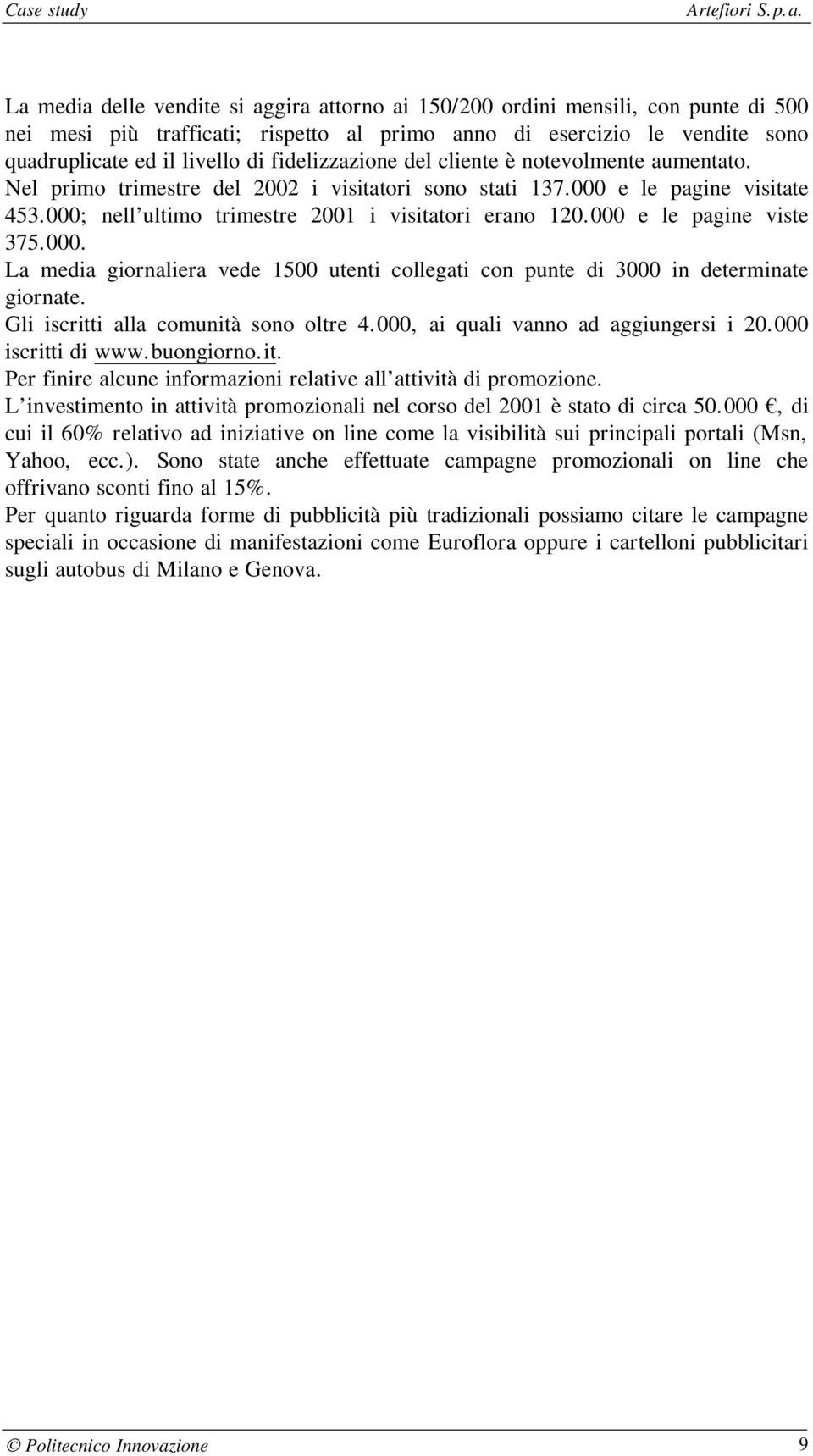 000 e le pagine viste 375.000. La media giornaliera vede 1500 utenti collegati con punte di 3000 in determinate giornate. Gli iscritti alla comunità sono oltre 4.