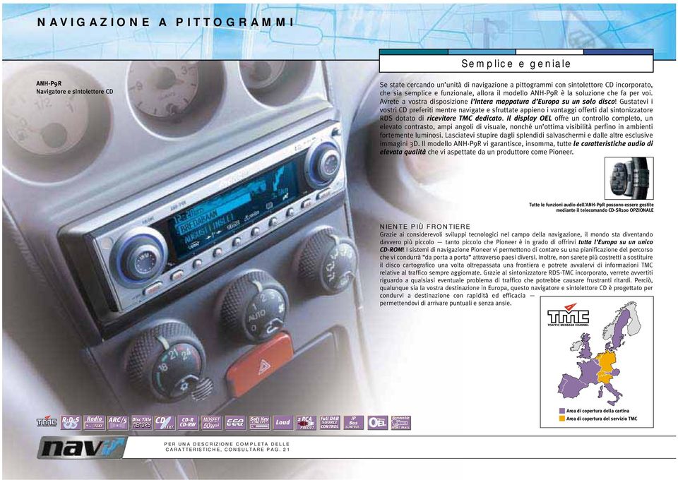 Gustatevi i vostri CD preferiti mentre navigate e sfruttate appieno i vantaggi offerti dal sintonizzatore RDS dotato di ricevitore TMC dedicato.