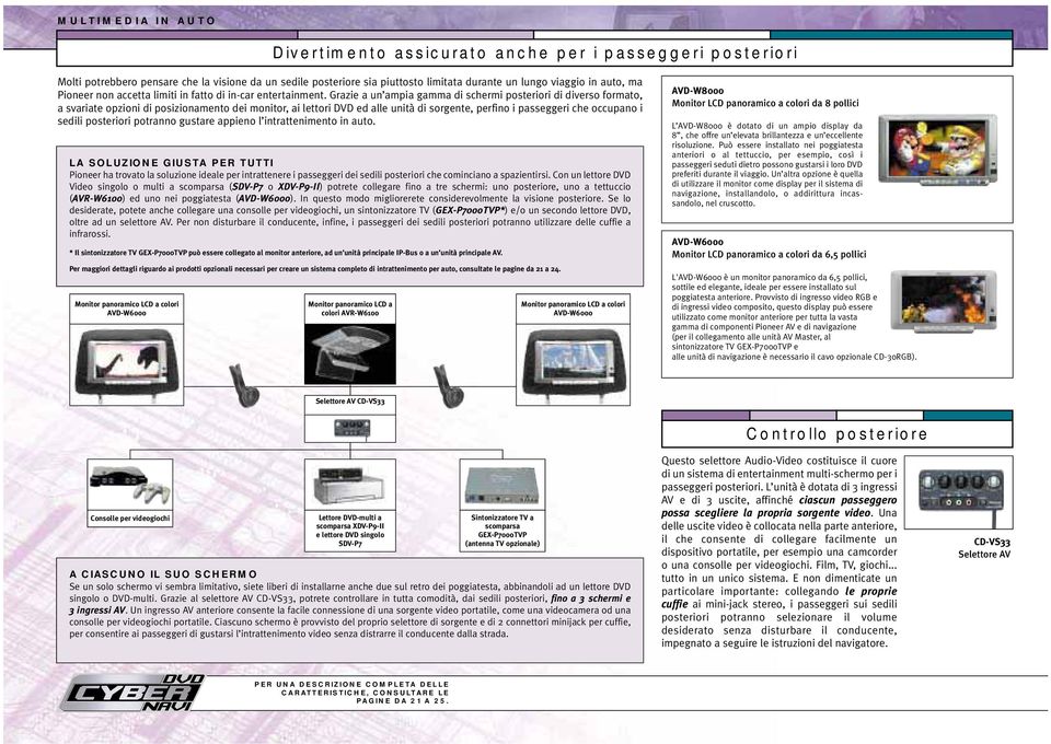 Grazie a un ampia gamma di schermi posteriori di diverso formato, a svariate opzioni di posizionamento dei monitor, ai lettori DVD ed alle unità di sorgente, perfino i passeggeri che occupano i