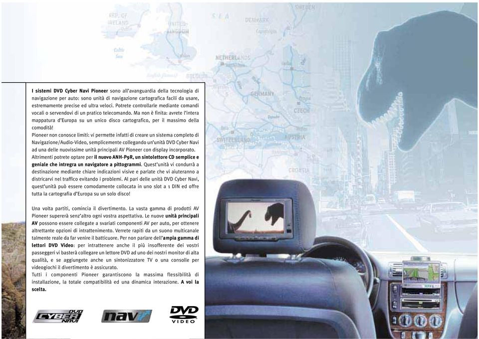 Pioneer non conosce limiti: vi permette infatti di creare un sistema completo di Navigazione/Audio-Video, semplicemente collegando un unità DVD Cyber Navi ad una delle nuovissime unità principali AV