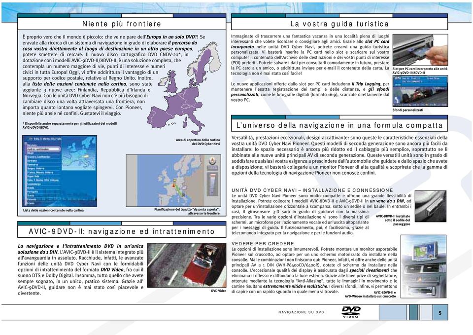 Il nuovo disco cartografico DVD CNDV-20*, in dotazione con i modelli AVIC-9DVD-II/8DVD-II, è una soluzione completa, che contempla un numero maggiore di vie, punti di interesse e numeri civici in