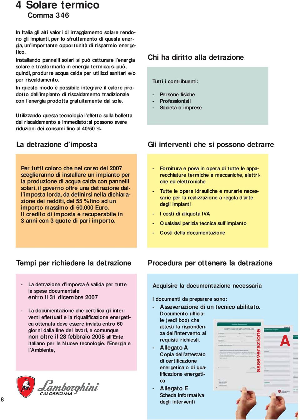 In questo modo è possibile integrare il calore prodotto dall di riscaldamento tradizionale con l energia prodotta gratuitamente dal sole.