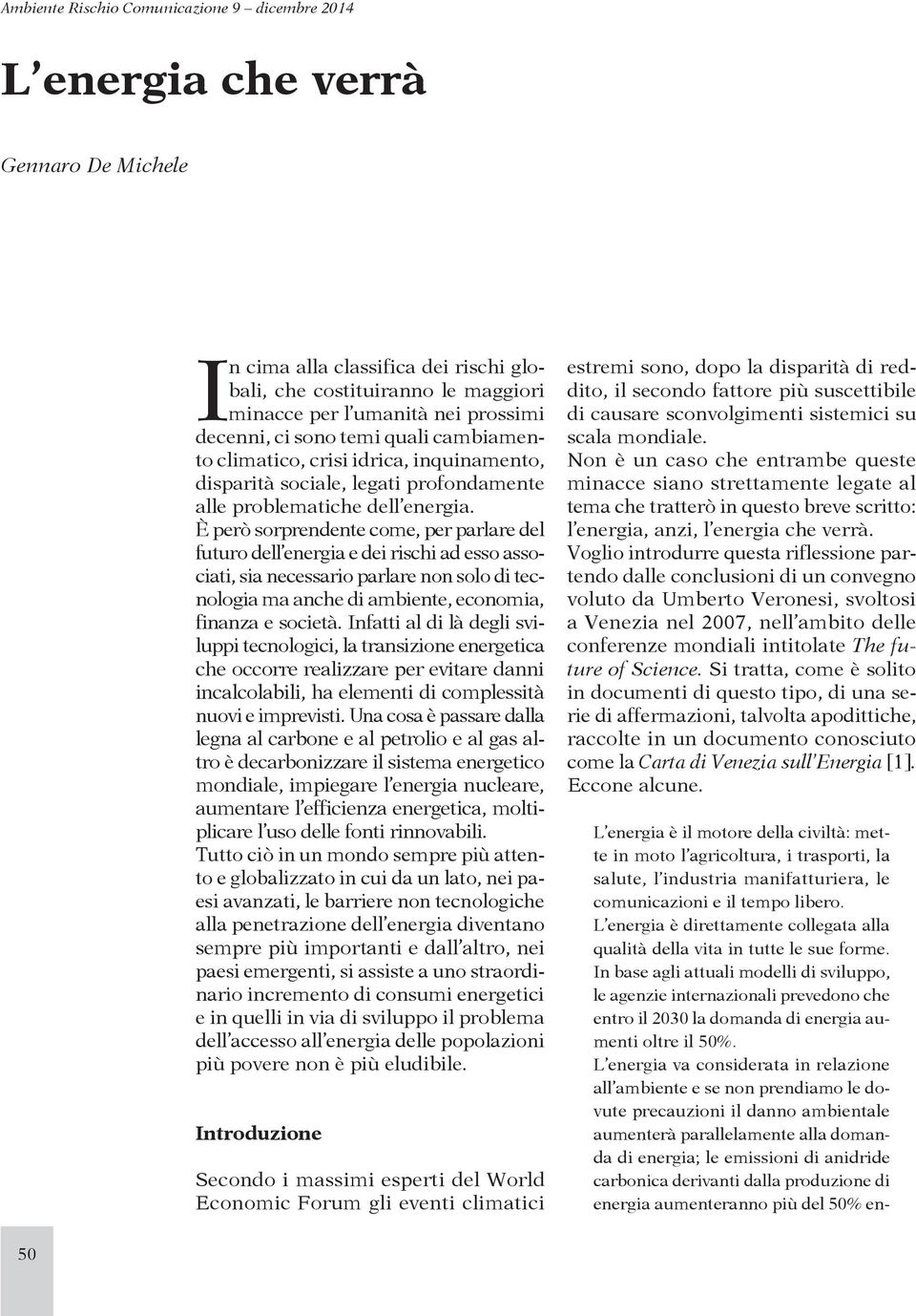 È però sorprendente come, per parlare del futuro dell energia e dei rischi ad esso associati, sia necessario parlare non solo di tecnologia ma anche di ambiente, economia, finanza e società.