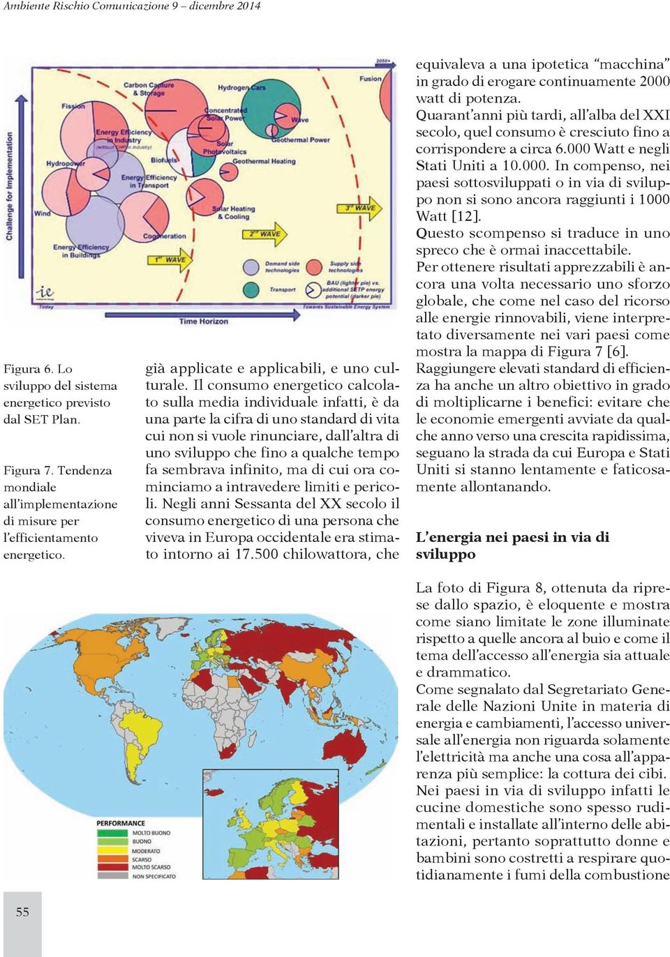 Il consumo energetico calcolato sulla media individuale infatti, è da una parte la cifra di uno standard di vita cui non si vuole rinunciare, dall altra di uno sviluppo che fino a qualche tempo fa