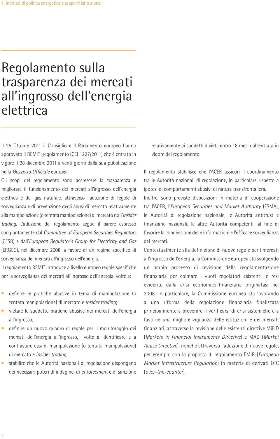 Gli scopi del regolamento sono accrescere la trasparenza e migliorare il funzionamento dei mercati all ingrosso dell energia elettrica e del gas naturale, attraverso l adozione di regole di