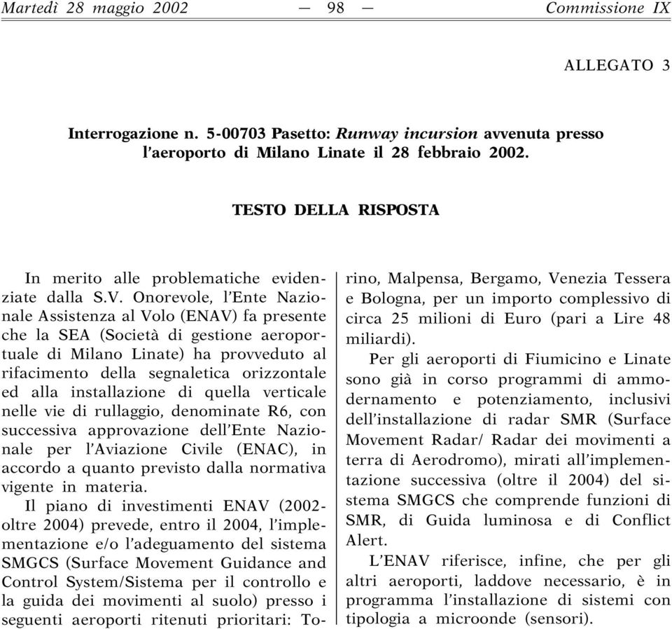 Onorevole, l Ente Nazionale Assistenza al Volo (ENAV) fa presente che la SEA (Società di gestione aeroportuale di Milano Linate) ha provveduto al rifacimento della segnaletica orizzontale ed alla