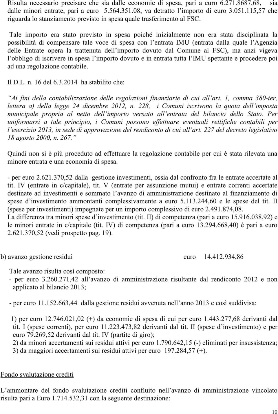 Tale importo era stato previsto in spesa poiché inizialmente non era stata disciplinata la possibilità di compensare tale voce di spesa con l entrata IMU (entrata dalla quale l Agenzia delle Entrate