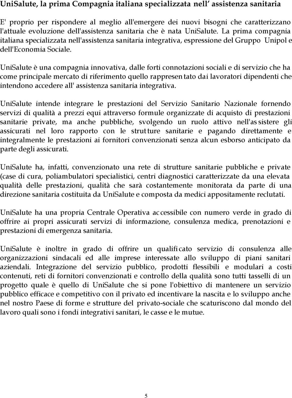 UniSalute è una compagnia innovativa, dalle forti connotazioni sociali e di servizio che ha come principale mercato di riferimento quello rappresen tato dai lavoratori dipendenti che intendono