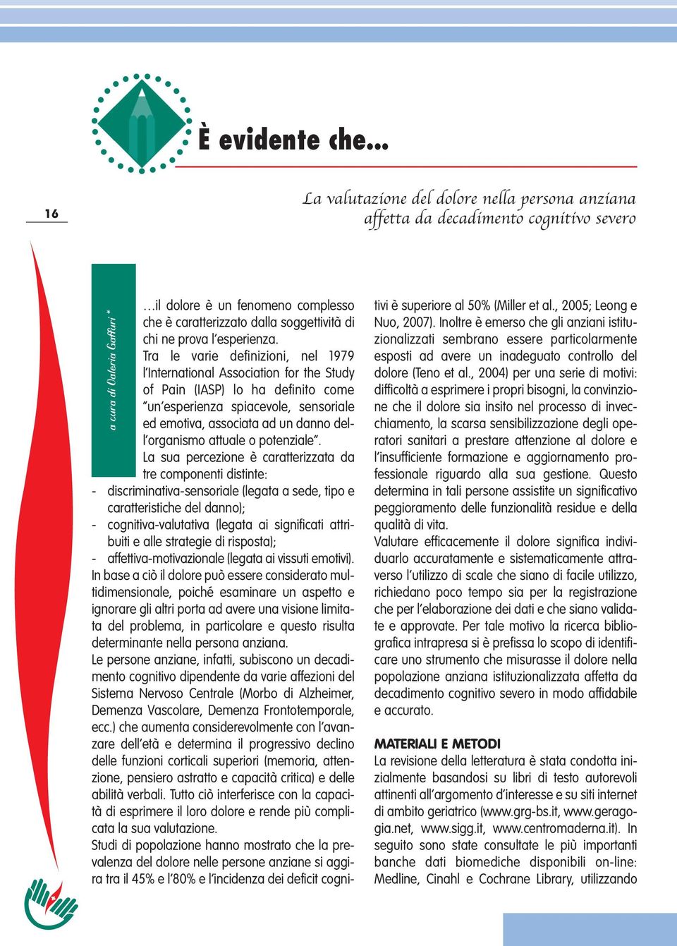 Tra le varie definizioni, nel 1979 l International Association for the Study of Pain (IASP) lo ha definito come un esperienza spiacevole, sensoriale ed emotiva, associata ad un danno dell organismo