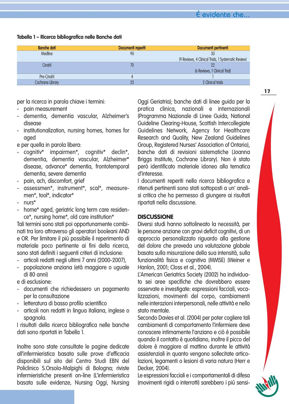 personalizzato riguardo alla gestione del dolore che preveda una valutazione globale basata sulla misurazione della sua intensità, sulla funzionalità fisica e cognitiva (MMSE) (Weiner e Hanlon, 2001;