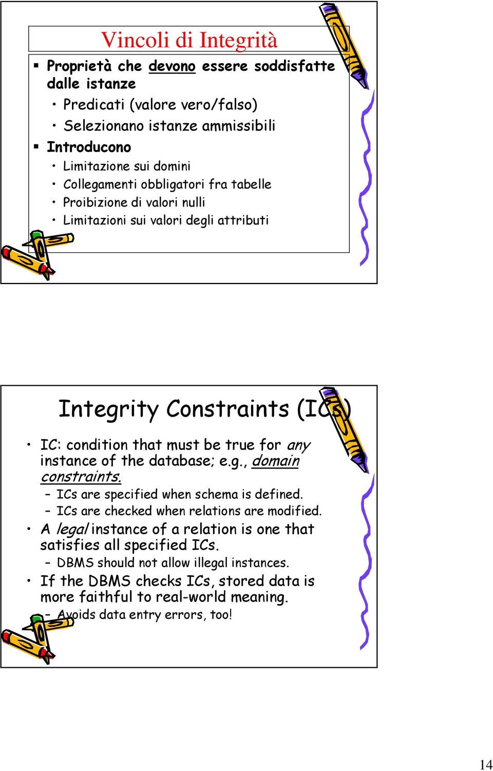 instance of the database; e.g., domain constraints. ICs are specified when schema is defined. ICs are checked when relations are modified.