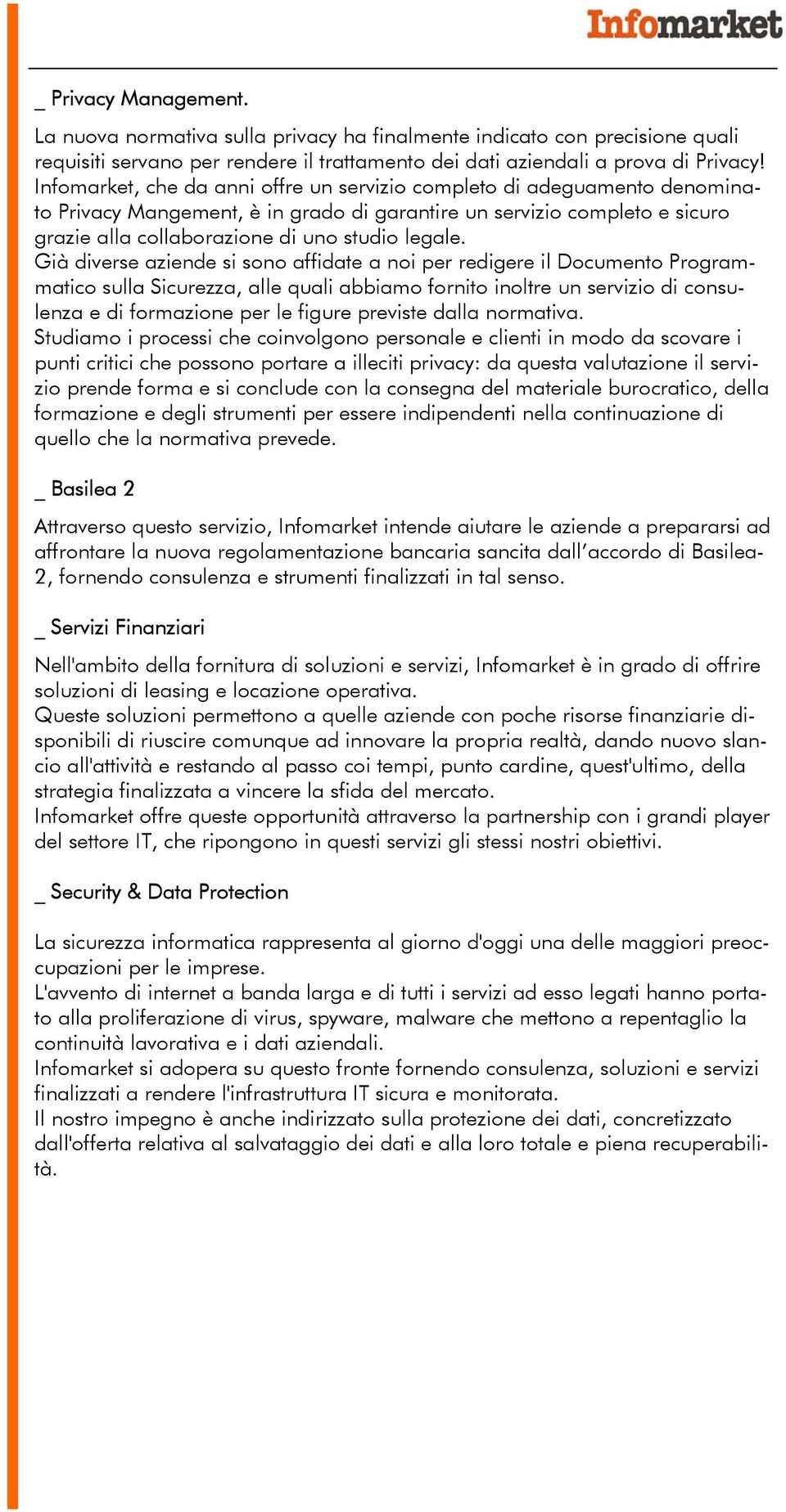 Già diverse aziende si sono affidate a noi per redigere il Documento Programmatico sulla Sicurezza, alle quali abbiamo fornito inoltre un servizio di consulenza e di formazione per le figure previste