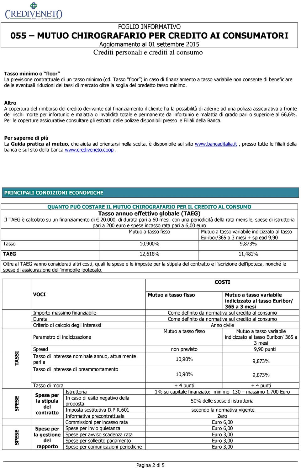 Altro A copertura del rimborso del credito derivante dal finanziamento il cliente ha la possibilità di aderire ad una polizza assicurativa a fronte dei rischi morte per infortunio e malattia o