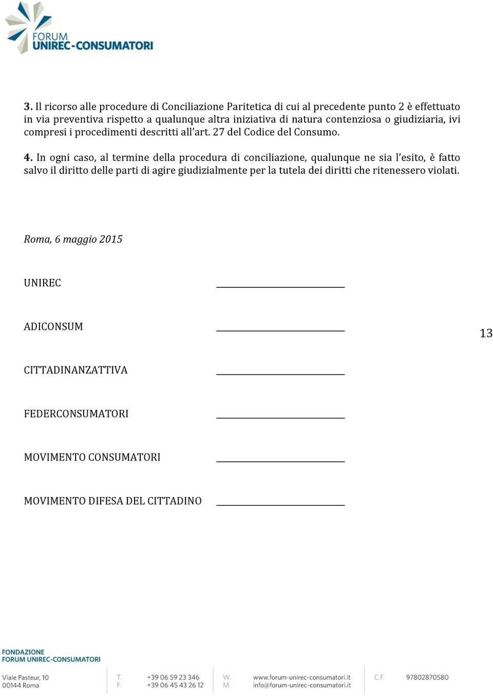 In ogni caso, al termine della procedura di conciliazione, qualunque ne sia l esito, è fatto salvo il diritto delle parti di agire giudizialmente