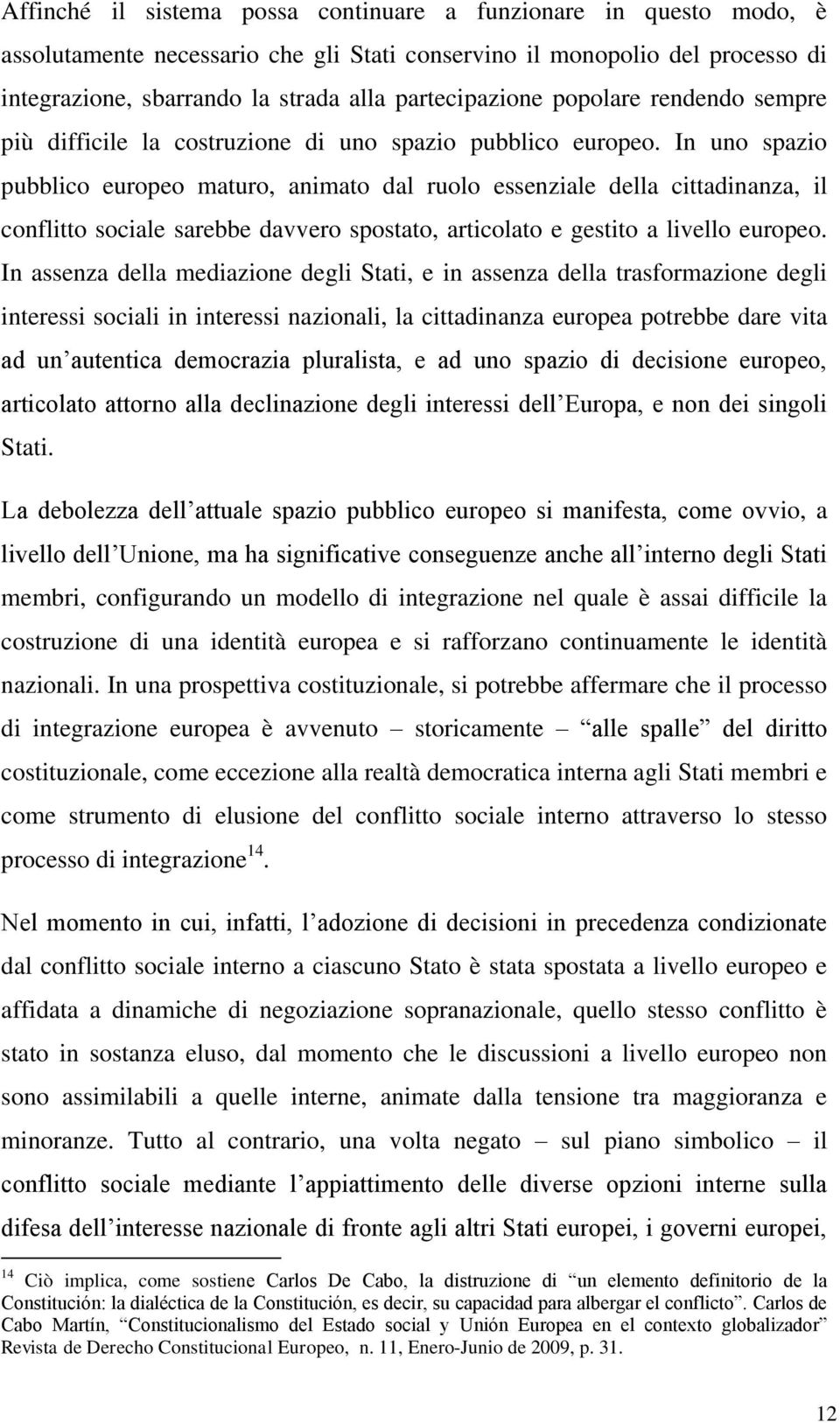 In uno spazio pubblico europeo maturo, animato dal ruolo essenziale della cittadinanza, il conflitto sociale sarebbe davvero spostato, articolato e gestito a livello europeo.