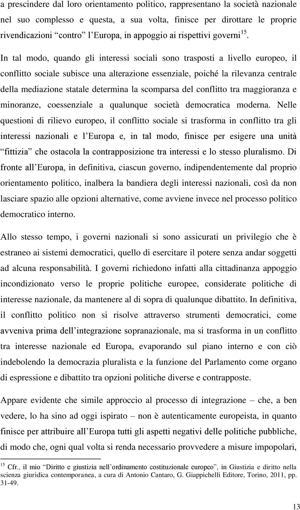 In tal modo, quando gli interessi sociali sono trasposti a livello europeo, il conflitto sociale subisce una alterazione essenziale, poiché la rilevanza centrale della mediazione statale determina la