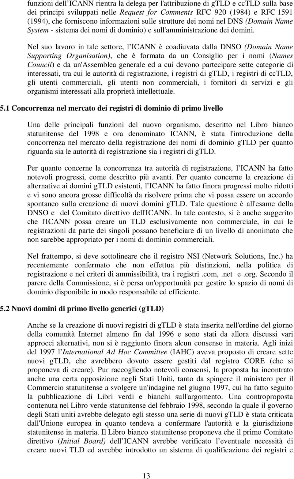 Nel suo lavoro in tale settore, l ICANN è coadiuvata dalla DNSO (Domain Name Supporting Organisation), che è formata da un Consiglio per i nomi (Names Council) e da un'assemblea generale ed a cui