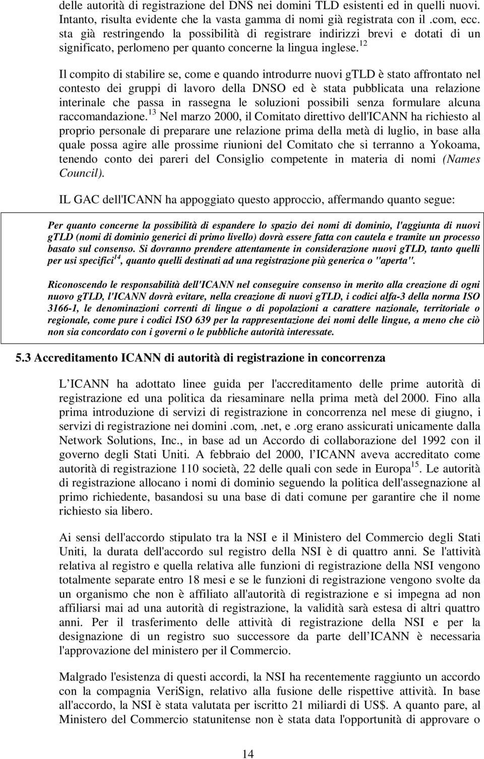 12 Il compito di stabilire se, come e quando introdurre nuovi gtld è stato affrontato nel contesto dei gruppi di lavoro della DNSO ed è stata pubblicata una relazione interinale che passa in rassegna