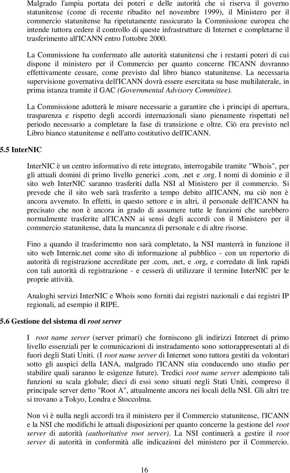 La Commissione ha confermato alle autorità statunitensi che i restanti poteri di cui dispone il ministero per il Commercio per quanto concerne l'icann dovranno effettivamente cessare, come previsto