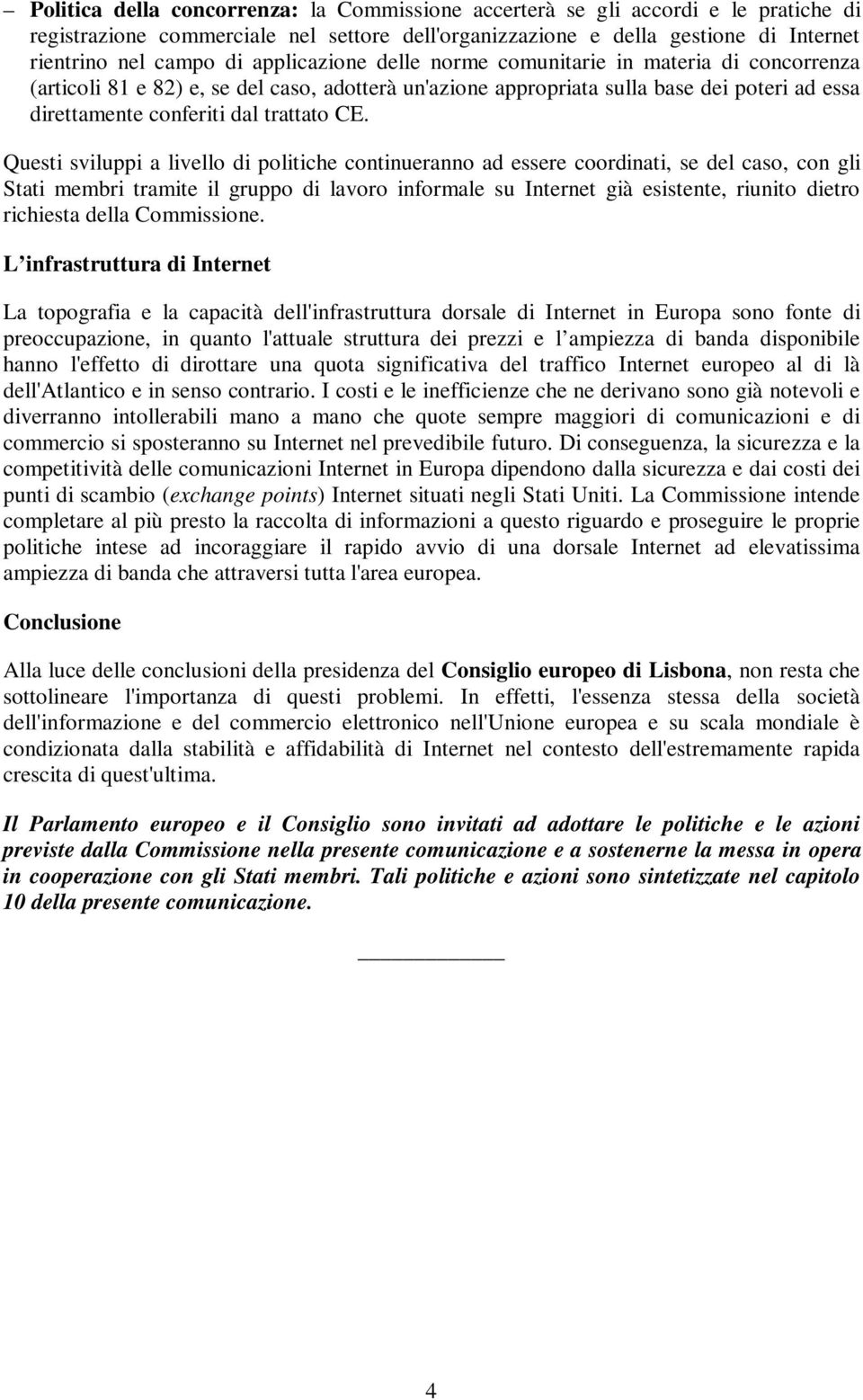 Questi sviluppi a livello di politiche continueranno ad essere coordinati, se del caso, con gli Stati membri tramite il gruppo di lavoro informale su Internet già esistente, riunito dietro richiesta