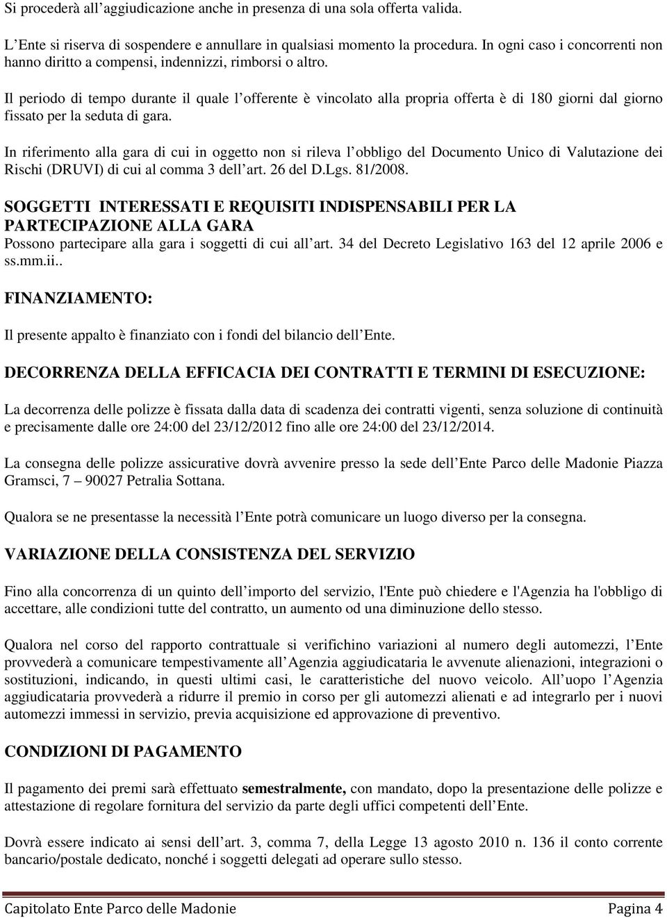 Il periodo di tempo durante il quale l offerente è vincolato alla propria offerta è di 180 giorni dal giorno fissato per la seduta di gara.