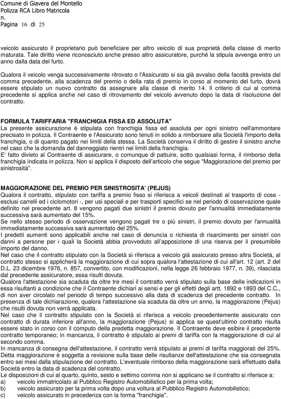 Qualora il veicolo venga successivamente ritrovato o l'assicurato si sia già avvalso della facoltà prevista dal comma precedente, alla scadenza del premio o della rata di premio in corso al momento