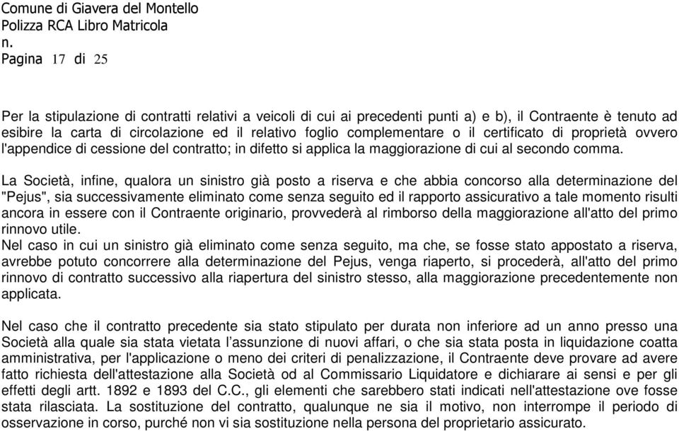 La Società, infine, qualora un sinistro già posto a riserva e che abbia concorso alla determinazione del "Pejus", sia successivamente eliminato come senza seguito ed il rapporto assicurativo a tale