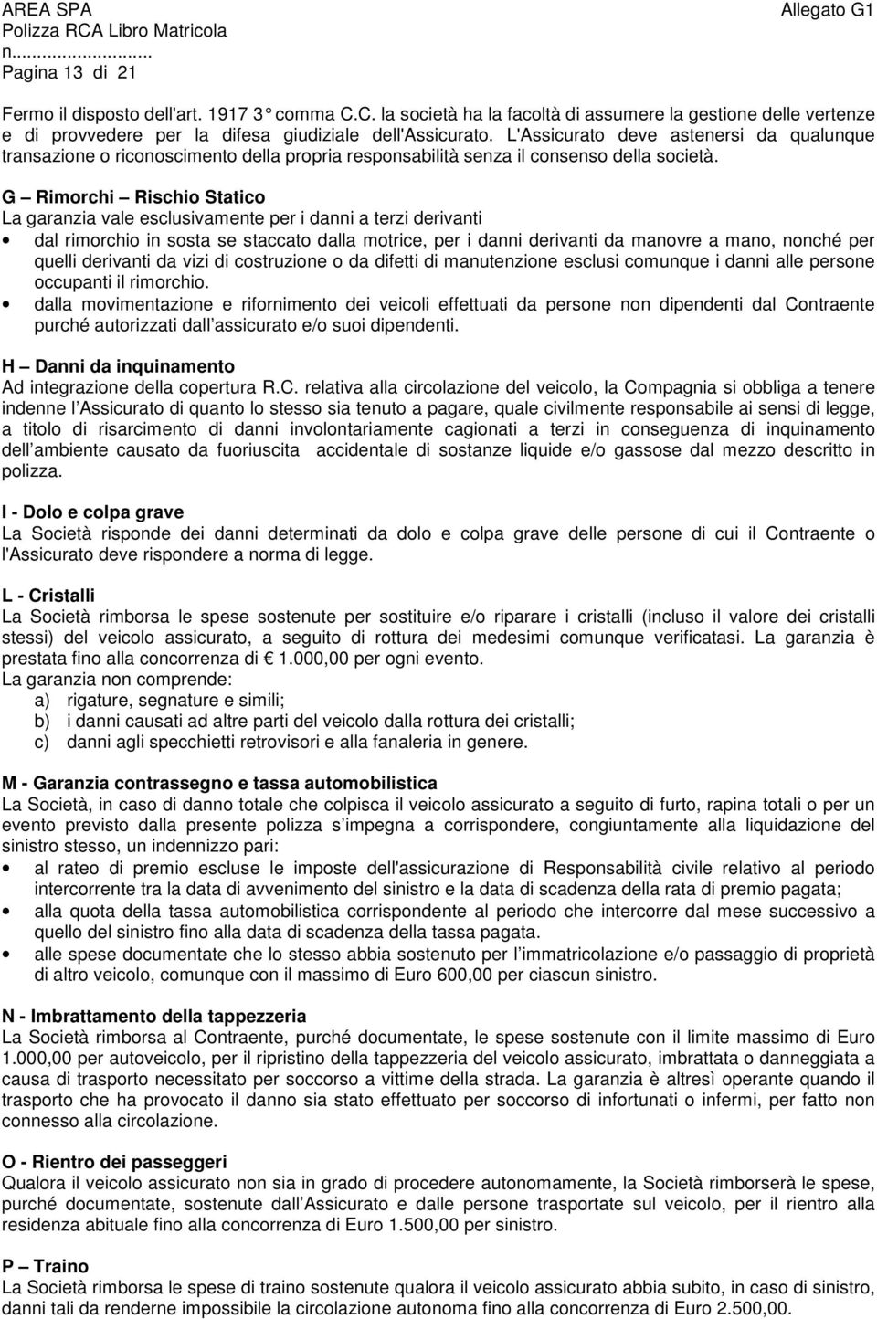 G Rimorchi Rischio Statico La garanzia vale esclusivamente per i danni a terzi derivanti dal rimorchio in sosta se staccato dalla motrice, per i danni derivanti da manovre a mano, nonché per quelli