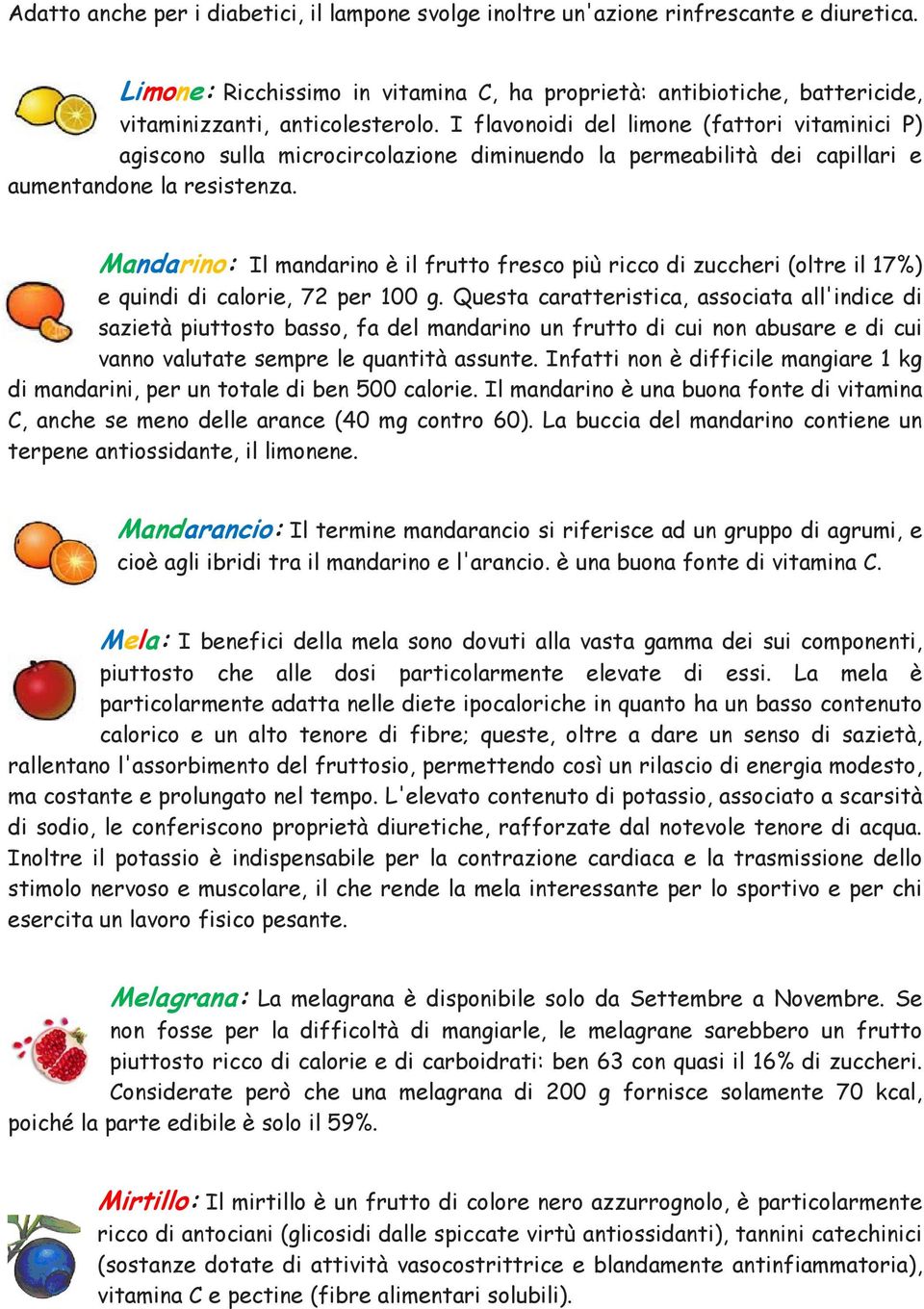 Mandarino: Il mandarino è il frutto fresco più ricco di zuccheri (oltre il 17%) e quindi di calorie, 72 per 100 g.