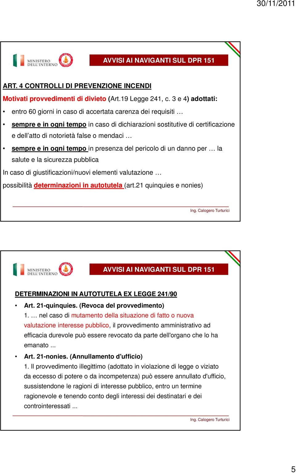 sempre e in ogni tempo in presenza del pericolo di un danno per la salute e la sicurezza pubblica In caso di giustificazioni/nuovi elementi valutazione possibilità determinazioni in autotutela (art.