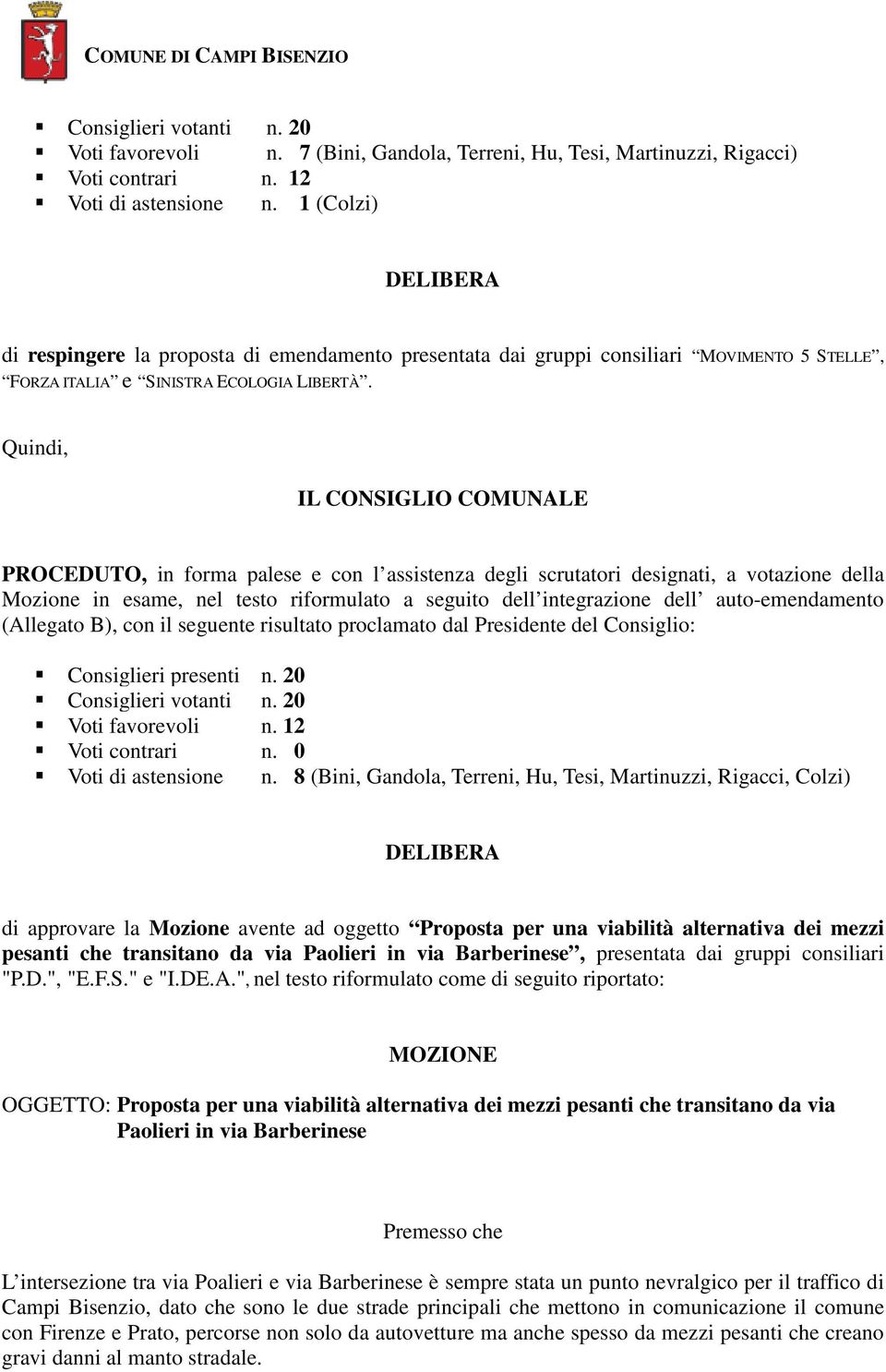 Quindi, IL CONSIGLIO COMUNALE PROCEDUTO, in forma palese e con l assistenza degli scrutatori designati, a votazione della Mozione in esame, nel testo riformulato a seguito dell integrazione dell