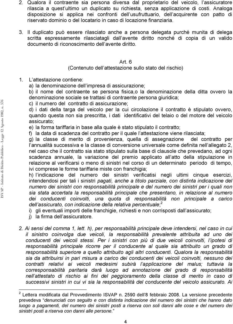 Il duplicato può essere rilasciato anche a persona delegata purché munita di delega scritta espressamente rilasciatagli dall avente diritto nonché di copia di un valido documento di riconoscimento