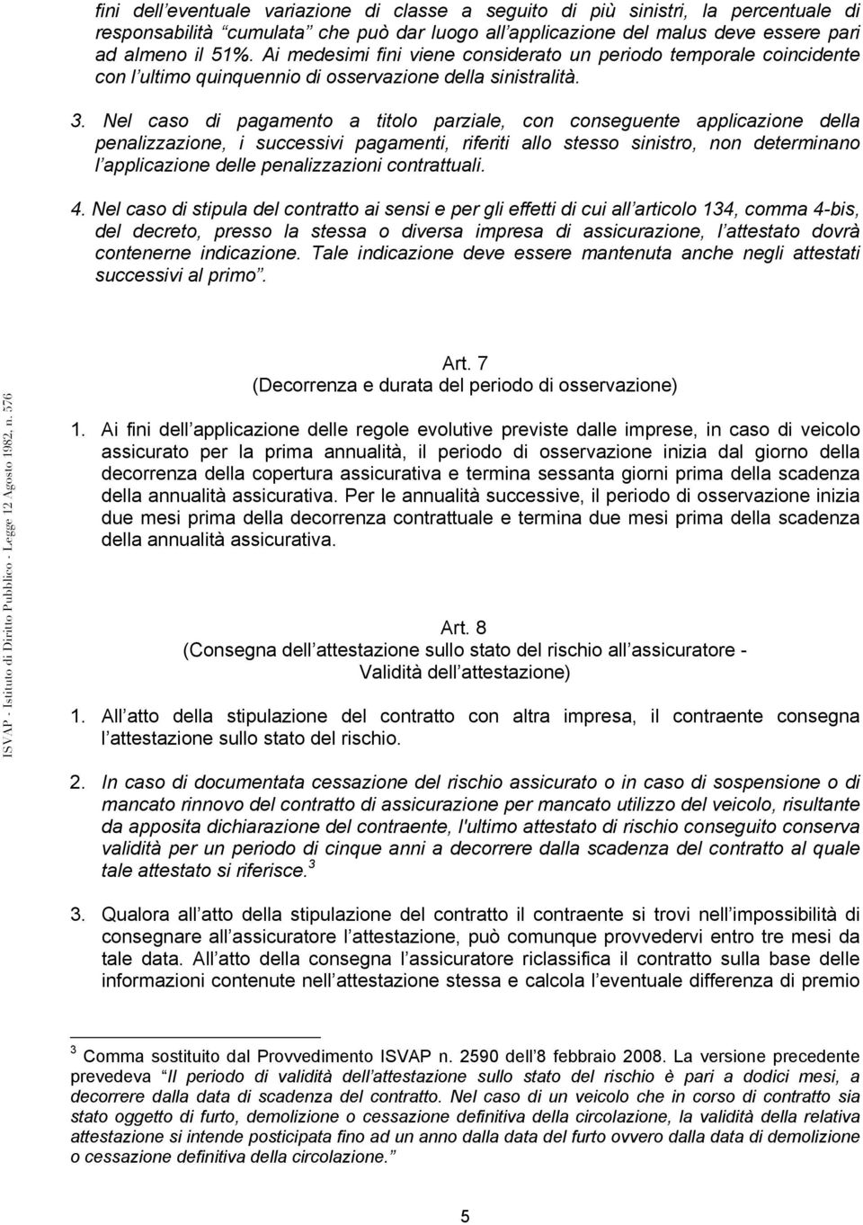 Nel caso di pagamento a titolo parziale, con conseguente applicazione della penalizzazione, i successivi pagamenti, riferiti allo stesso sinistro, non determinano l applicazione delle penalizzazioni