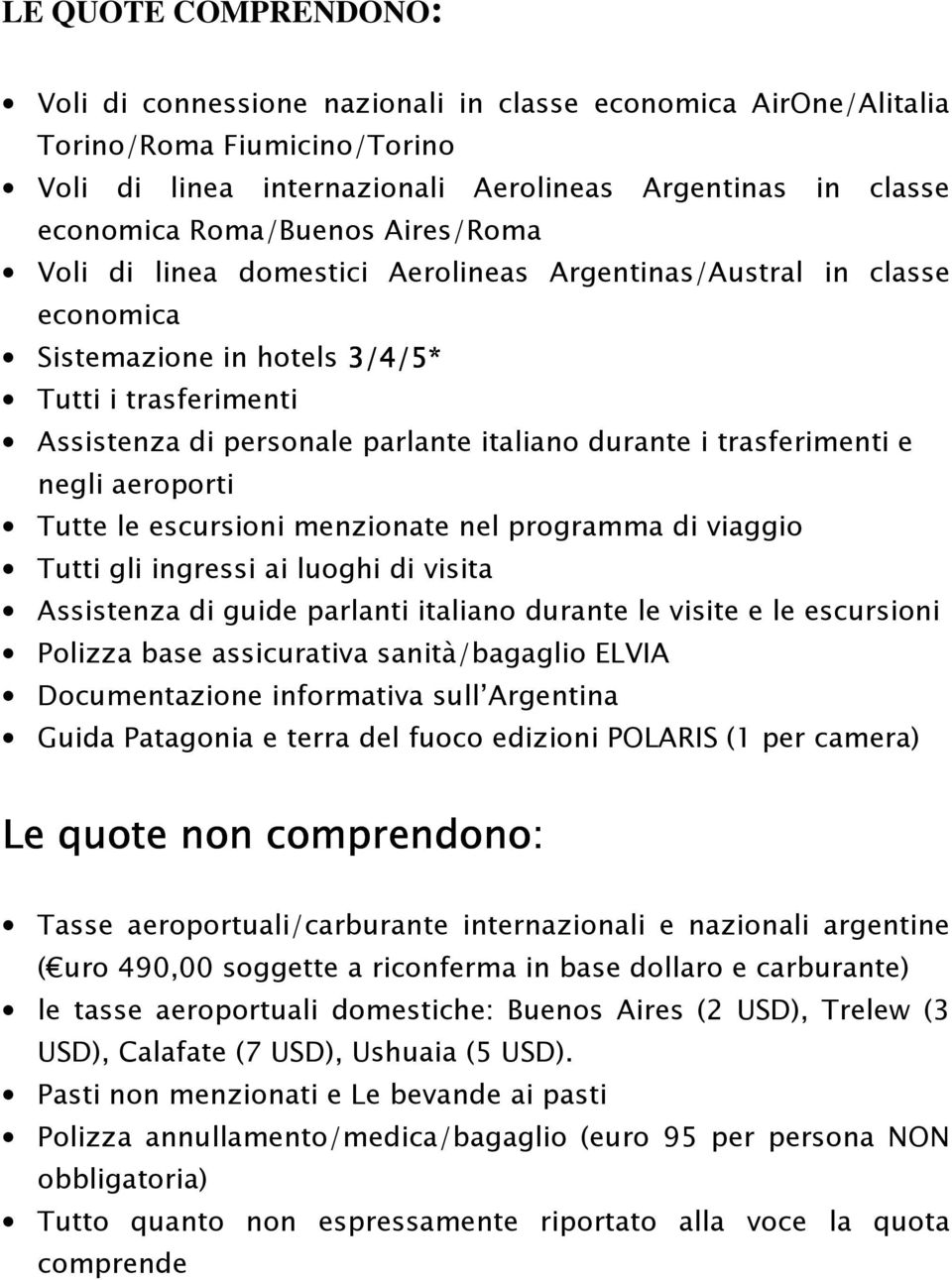 trasferimenti e negli aeroporti Tutte le escursioni menzionate nel programma di viaggio Tutti gli ingressi ai luoghi di visita Assistenza di guide parlanti italiano durante le visite e le escursioni