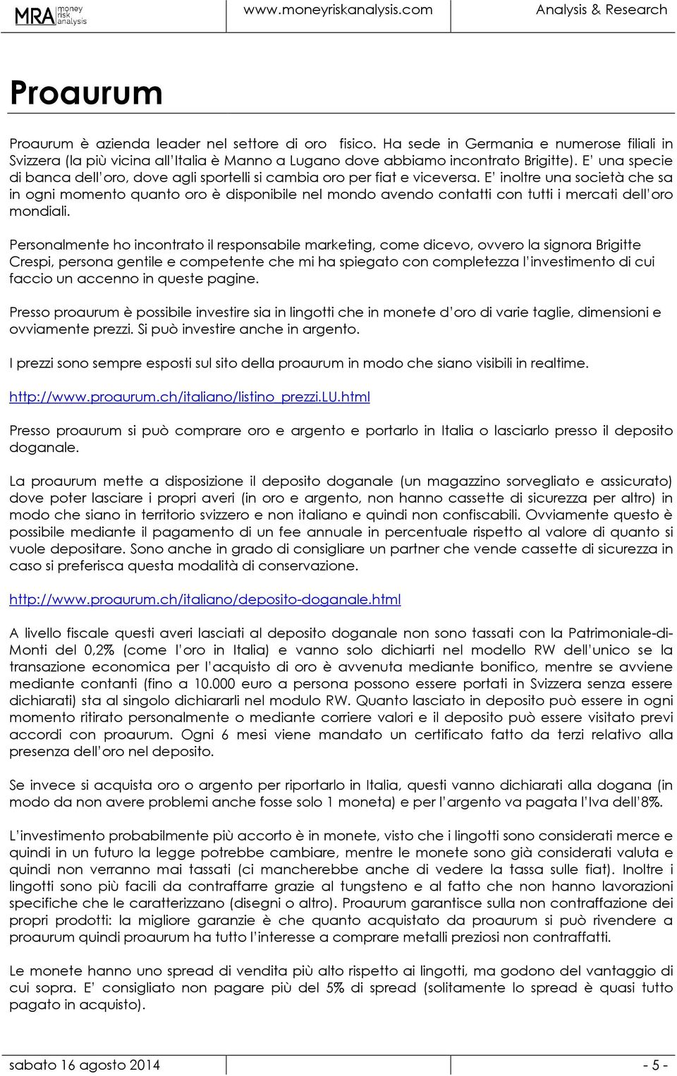 E inoltre una società che sa in ogni momento quanto oro è disponibile nel mondo avendo contatti con tutti i mercati dell oro mondiali.