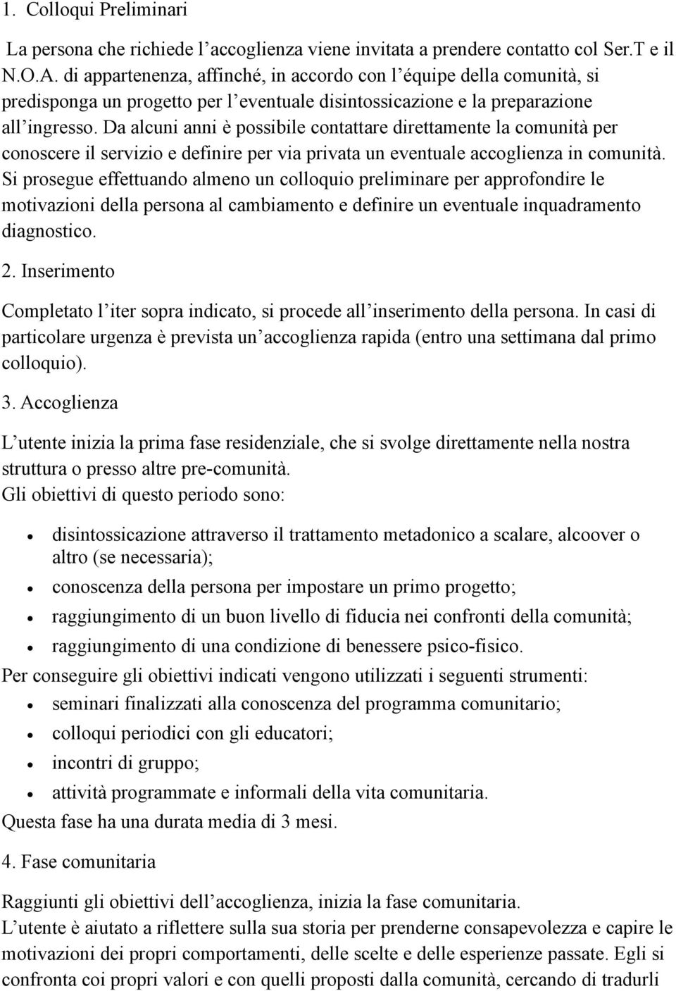 Da alcuni anni è possibile contattare direttamente la comunità per conoscere il servizio e definire per via privata un eventuale accoglienza in comunità.