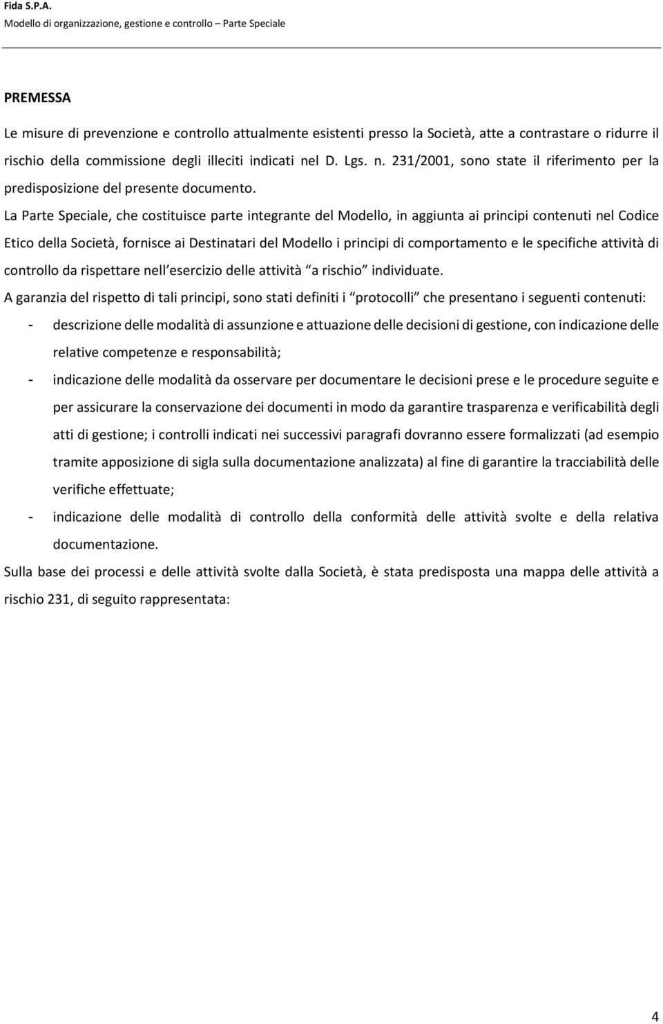 La Parte Speciale, che costituisce parte integrante del Modello, in aggiunta ai principi contenuti nel Codice Etico della Società, fornisce ai Destinatari del Modello i principi di comportamento e le