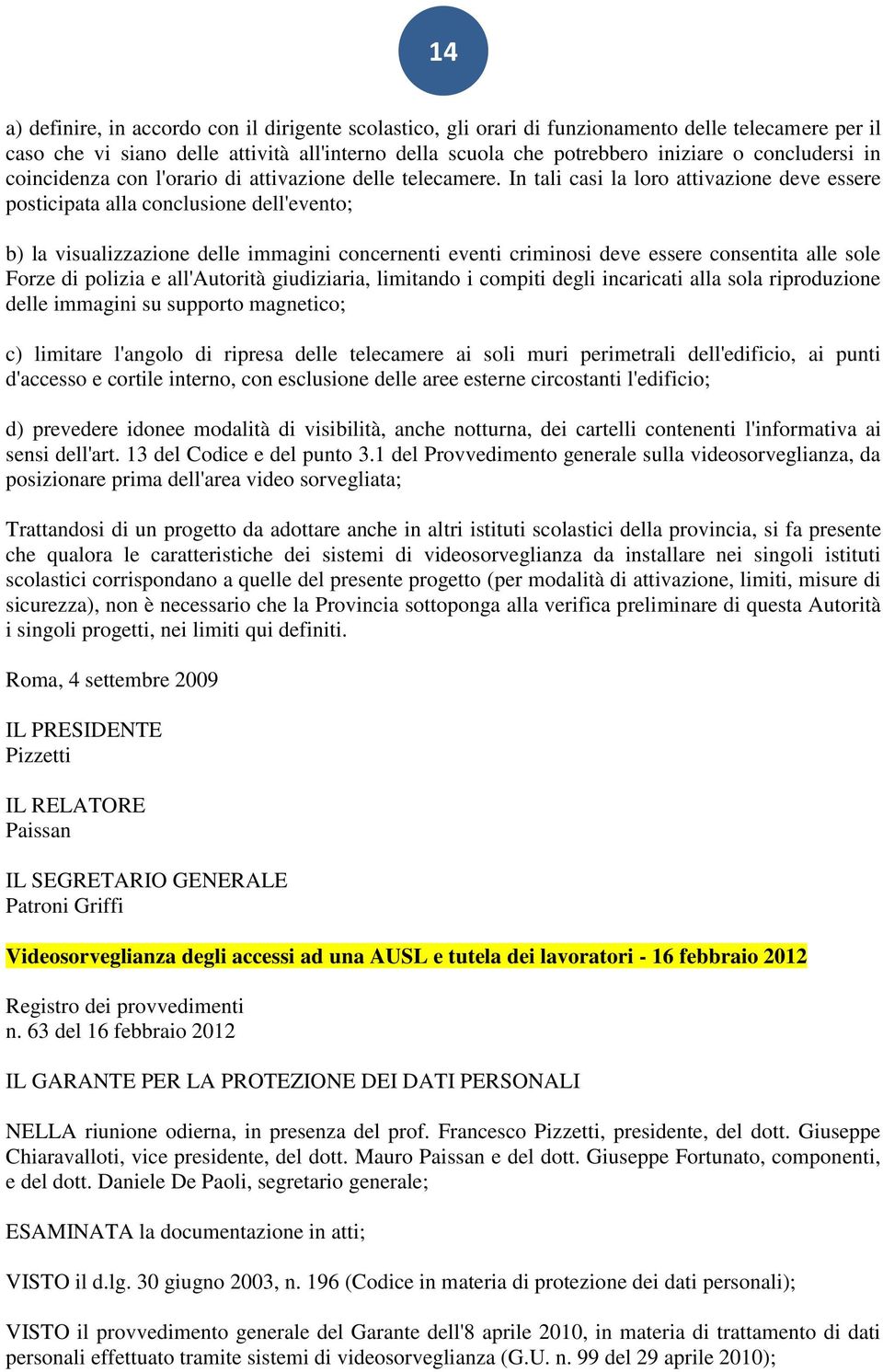 In tali casi la loro attivazione deve essere posticipata alla conclusione dell'evento; b) la visualizzazione delle immagini concernenti eventi criminosi deve essere consentita alle sole Forze di