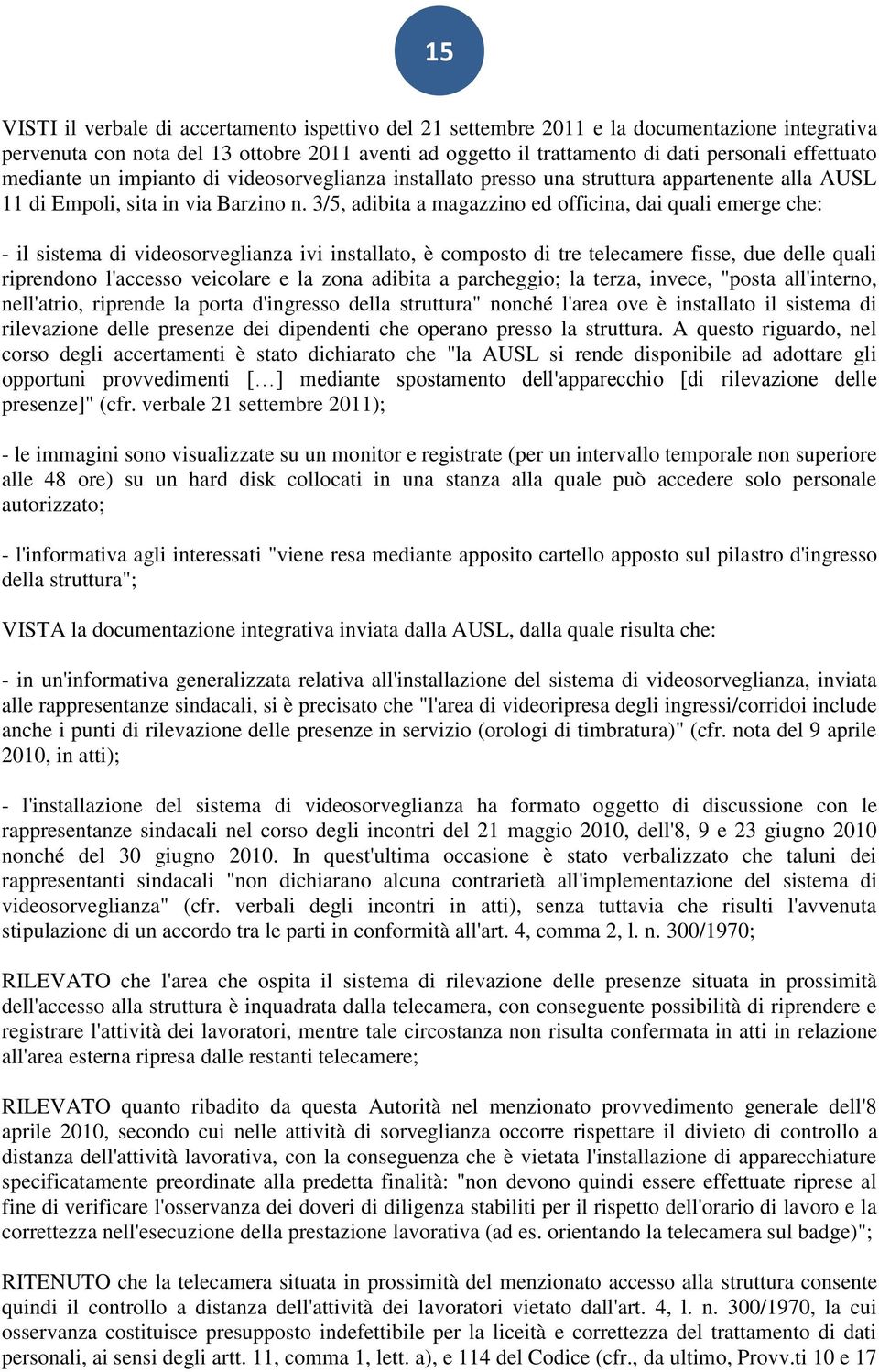 3/5, adibita a magazzino ed officina, dai quali emerge che: - il sistema di videosorveglianza ivi installato, è composto di tre telecamere fisse, due delle quali riprendono l'accesso veicolare e la