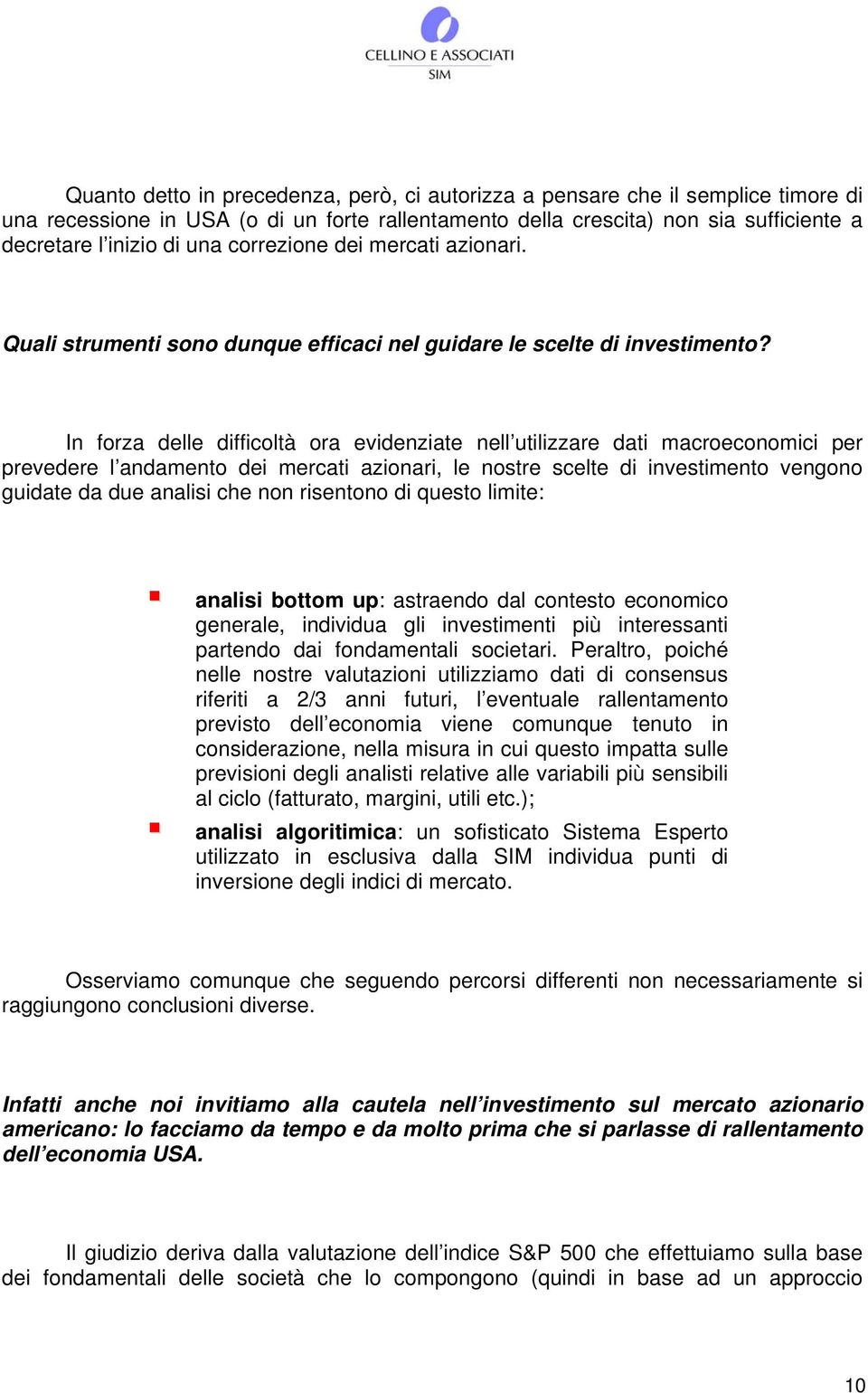 In forza delle difficoltà ora evidenziate nell utilizzare dati macroeconomici per prevedere l andamento dei mercati azionari, le nostre scelte di investimento vengono guidate da due analisi che non