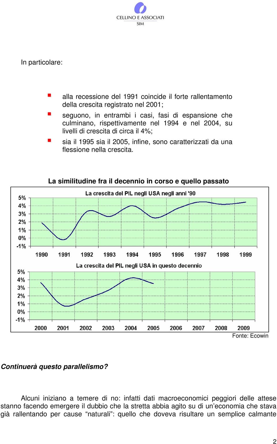 La similitudine fra il decennio in corso e quello passato Fonte: Ecowin Continuerà questo parallelismo?