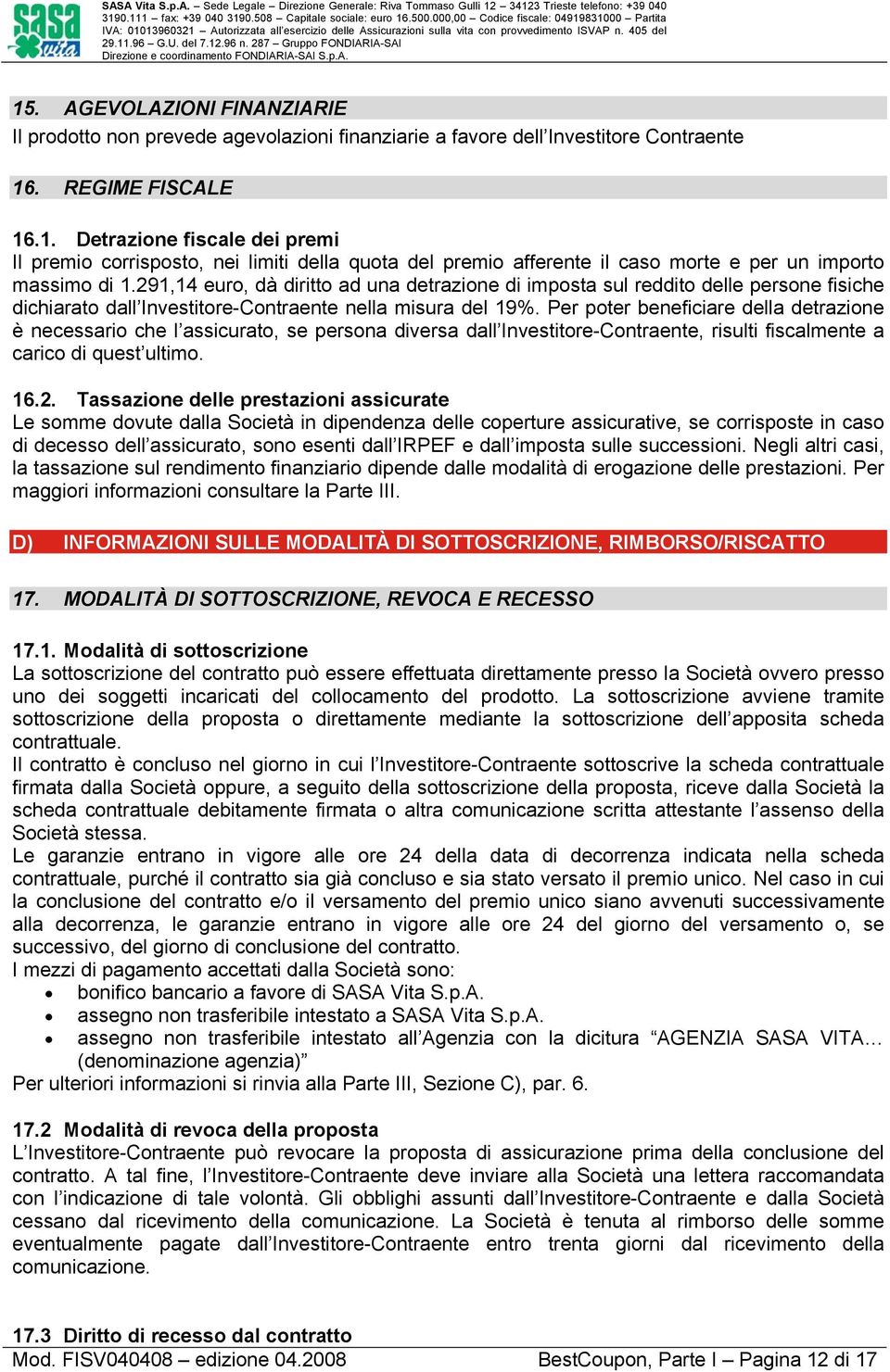 Per poter beneficiare della detrazione è necessario che l assicurato, se persona diversa dall Investitore-Contraente, risulti fiscalmente a carico di quest ultimo. 16.2.