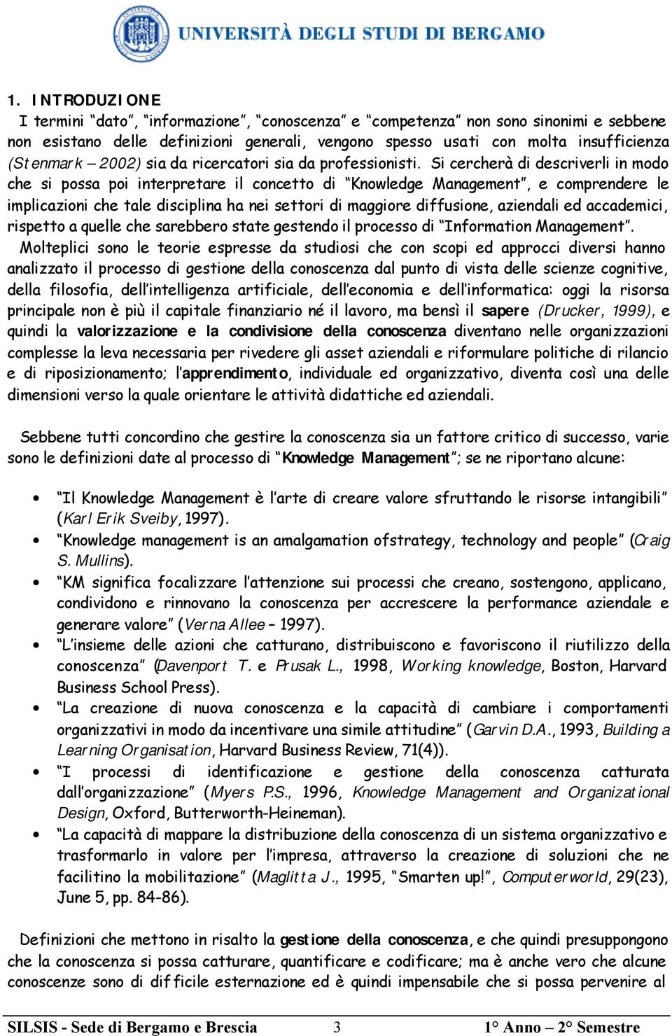 Si cercherà di descriverli in modo che si possa poi interpretare il concetto di Knowledge Management, e comprendere le implicazioni che tale disciplina ha nei settori di maggiore diffusione,