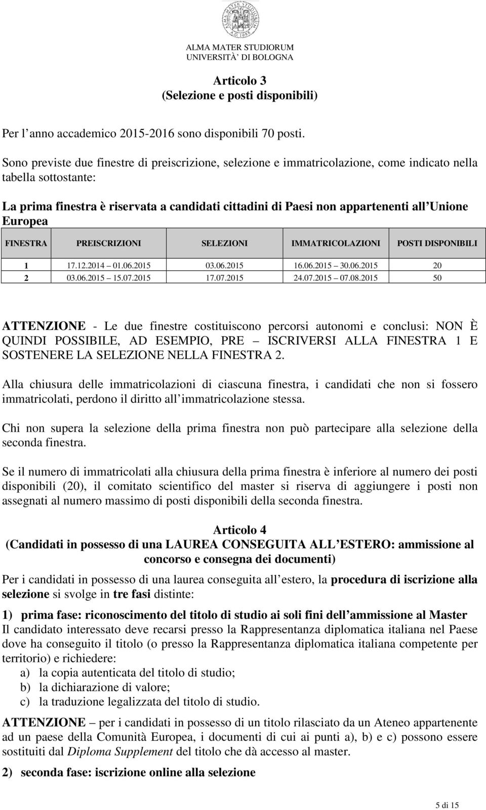 Unione Europea FINESTRA PREISCRIZIONI SELEZIONI IMMATRICOLAZIONI POSTI DISPONIBILI 1 17.12.2014 01.06.2015 03.06.2015 16.06.2015 30.06.2015 20 2 03.06.2015 15.07.2015 17.07.2015 24.07.2015 07.08.