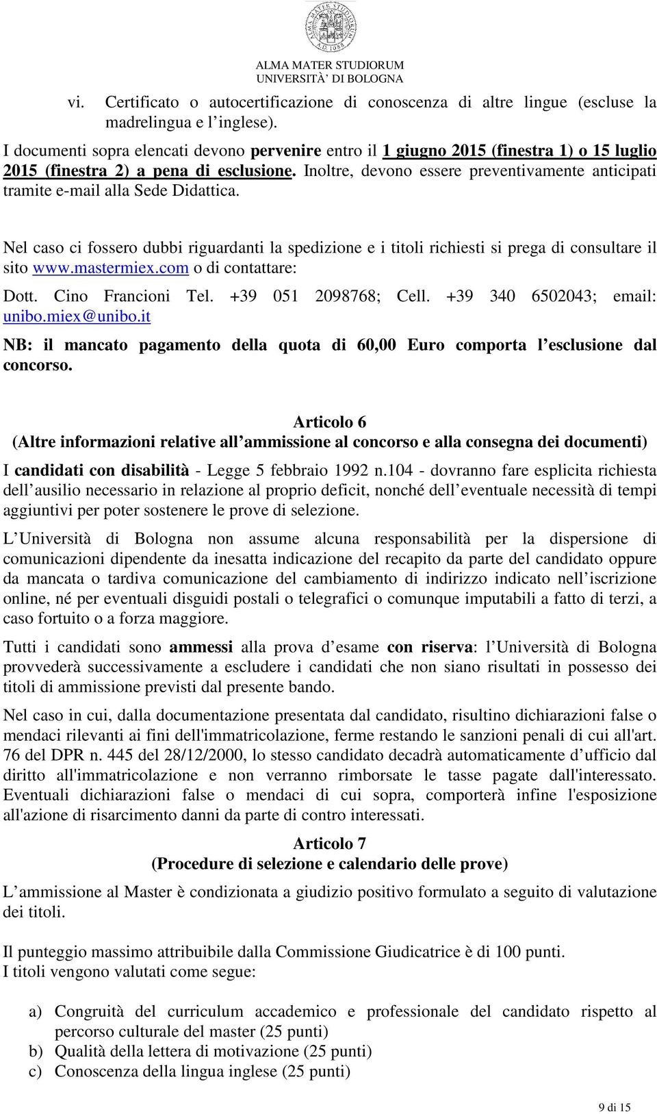 Inoltre, devono essere preventivamente anticipati tramite e-mail alla Sede Didattica. Nel caso ci fossero dubbi riguardanti la spedizione e i titoli richiesti si prega di consultare il sito www.