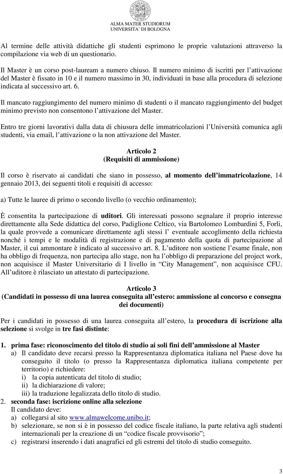 Il mancato raggiungimento del numero minimo di studenti o il mancato raggiungimento del budget minimo previsto non consentono l attivazione del Master.