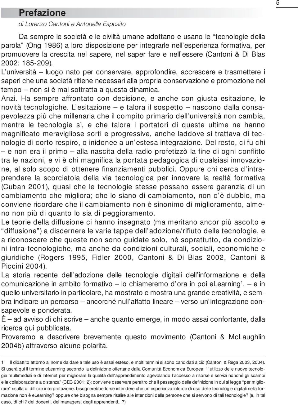 L università luogo nato per conservare, approfondire, accrescere e trasmettere i saperi che una società ritiene necessari alla propria conservazione e promozione nel tempo non si è mai sottratta a